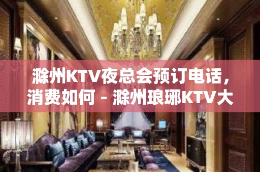 滁州KTV夜总会预订电话，消费如何 - 滁州琅琊KTV大全 