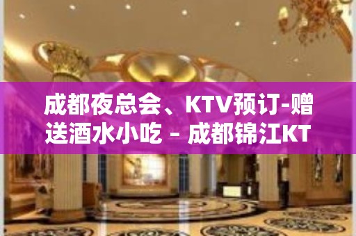 成都夜总会、KTV预订-赠送酒水小吃 – 成都锦江KTV排名大全