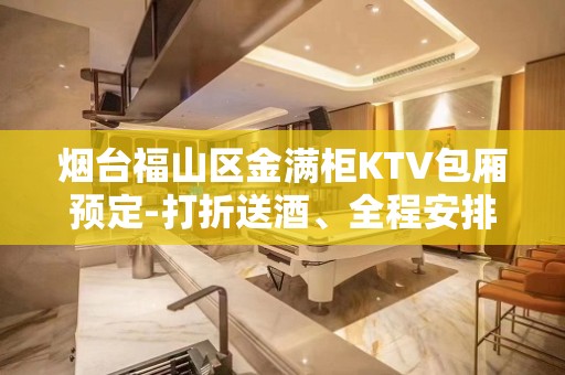 烟台福山区金满柜KTV包厢预定-打折送酒、全程安排 – 烟台福山KTV排名大全