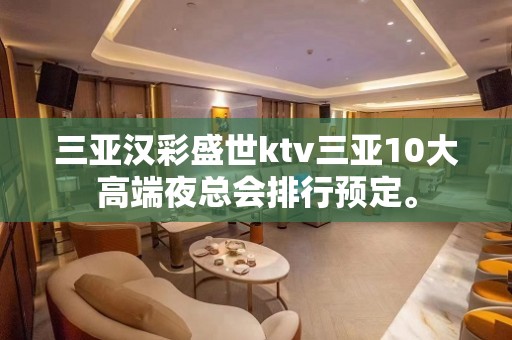 三亚汉彩盛世ktv三亚10大高端夜总会排行预定。