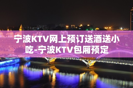 宁波KTV网上预订送酒送小吃-宁波KTV包厢预定