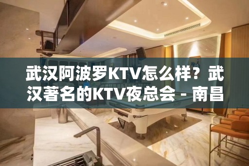 武汉阿波罗KTV怎么样？武汉著名的KTV夜总会 - 南昌青山湖KTV大全 