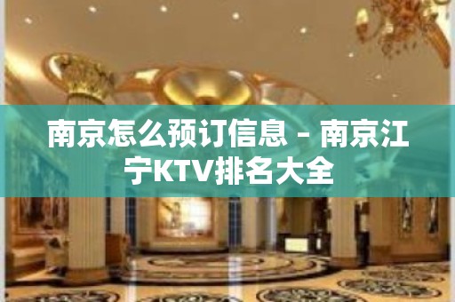 南京怎么预订信息 – 南京江宁KTV排名大全