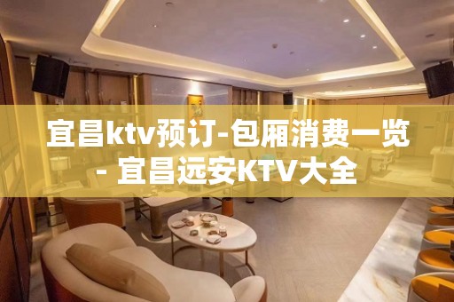 宜昌ktv预订-包厢消费一览 - 宜昌远安KTV大全 