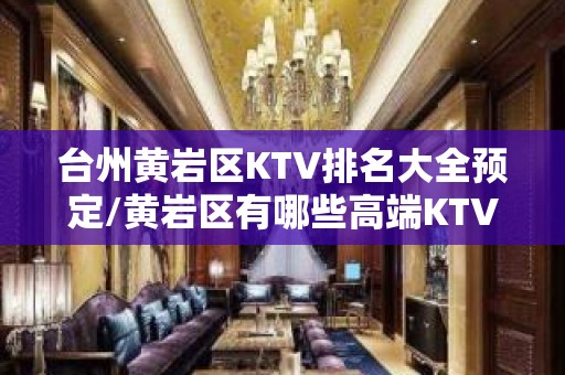 台州黄岩区KTV排名大全预定/黄岩区有哪些高端KTV。