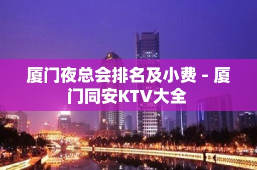 厦门夜总会排名及小费 - 厦门同安KTV大全 