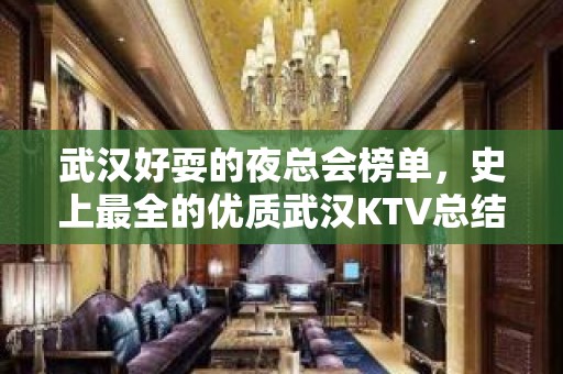 武汉好耍的夜总会榜单，史上最全的优质武汉KTV总结