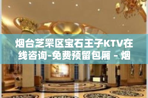 烟台芝罘区宝石王子KTV在线咨询-免费预留包厢 – 烟台芝罘KTV排名大全