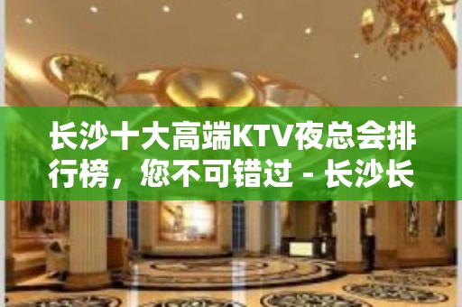 长沙十大高端KTV夜总会排行榜，您不可错过 - 长沙长沙KTV大全 