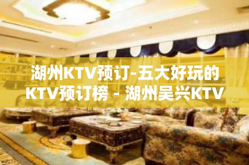 湖州KTV预订-五大好玩的KTV预订榜 - 湖州吴兴KTV大全 