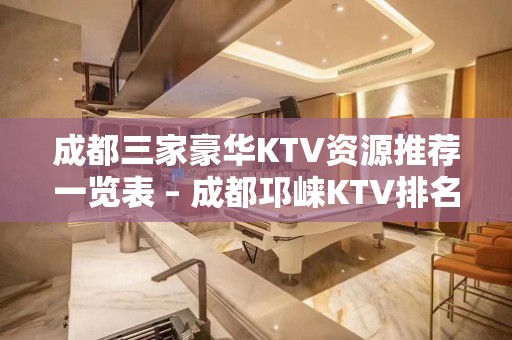 成都三家豪华KTV资源推荐一览表 – 成都邛崃KTV排名大全