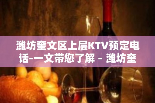 潍坊奎文区上层KTV预定电话-一文带您了解 – 潍坊奎文KTV排名大全