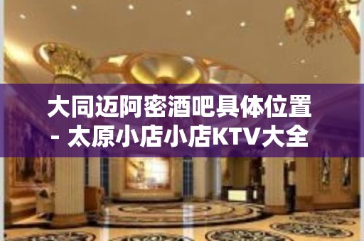 大同迈阿密酒吧具体位置 - 太原小店小店KTV大全 