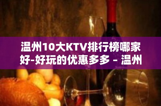 温州10大KTV排行榜哪家好-好玩的优惠多多 – 温州洞头KTV排名大全