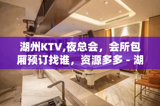 湖州KTV,夜总会，会所包厢预订找谁，资源多多 - 湖州南浔KTV大全 