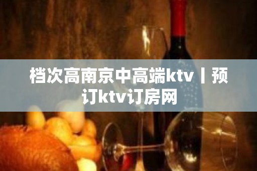 档次高﻿南京中高端ktv丨预订ktv订房网