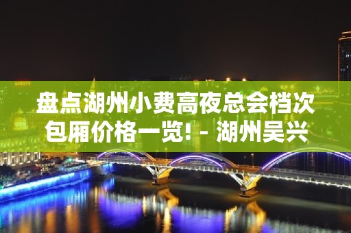 盘点湖州小费高夜总会档次包厢价格一览! - 湖州吴兴KTV大全 