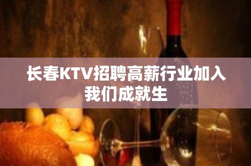 长春KTV招聘高薪行业加入我们成就生