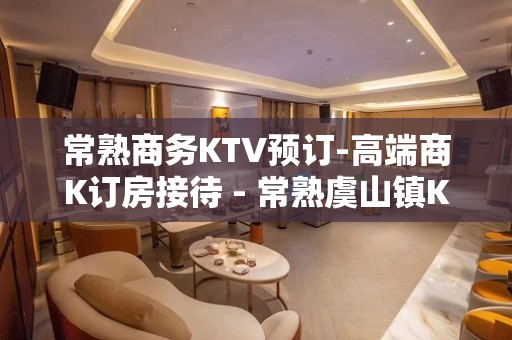 常熟商务KTV预订-高端商K订房接待 - 常熟虞山镇KTV大全 