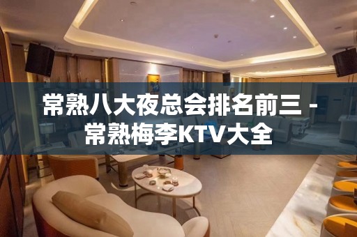 常熟八大夜总会排名前三 - 常熟梅李KTV大全 