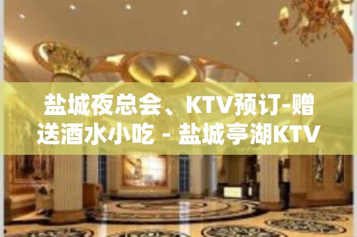 盐城夜总会、KTV预订-赠送酒水小吃 - 盐城亭湖KTV大全 