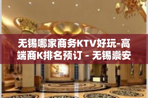 无锡哪家商务KTV好玩-高端商K排名预订 - 无锡崇安KTV大全 