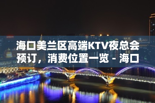 海口美兰区高端KTV夜总会预订，消费位置一览 - 海口美兰KTV大全 