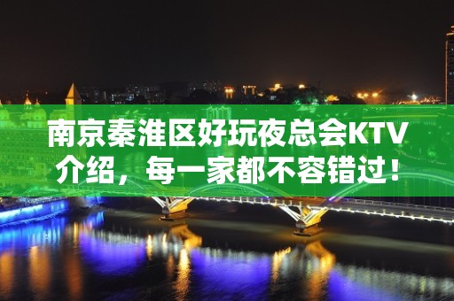 南京秦淮区好玩夜总会KTV介绍，每一家都不容错过！ - 南京秦淮KTV大全 