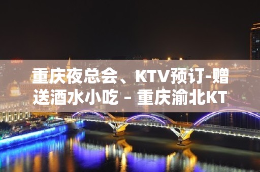 重庆夜总会、KTV预订-赠送酒水小吃 – 重庆渝北KTV排名大全