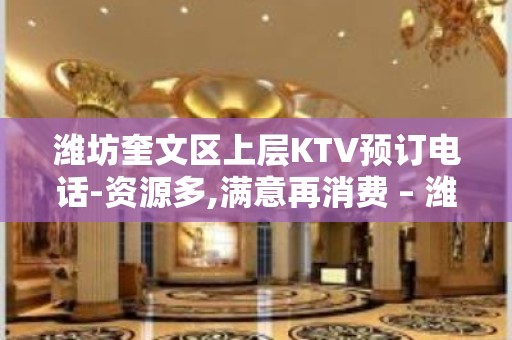 潍坊奎文区上层KTV预订电话-资源多,满意再消费 – 潍坊奎文KTV排名大全