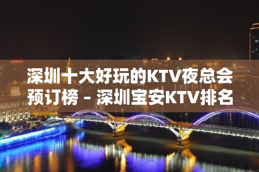 深圳十大好玩的KTV夜总会预订榜 – 深圳宝安KTV排名大全