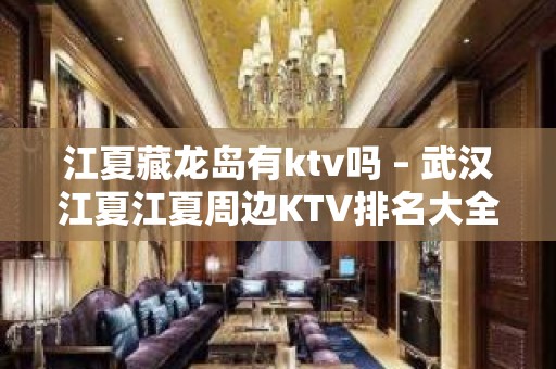 江夏藏龙岛有ktv吗 – 武汉江夏江夏周边KTV排名大全