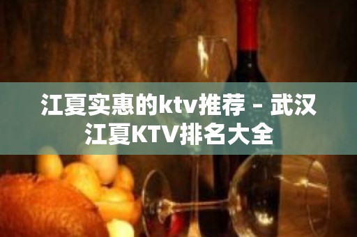 江夏实惠的ktv推荐 – 武汉江夏KTV排名大全