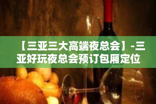 【三亚三大高端夜总会】-三亚好玩夜总会预订包厢定位 – 三亚河东KTV排名大全