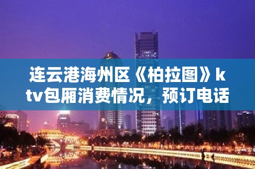 连云港海州区《柏拉图》ktv包厢消费情况，预订电话 - 连云港海州KTV大全 