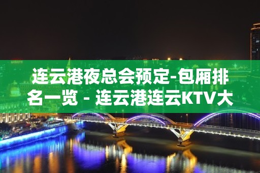 连云港夜总会预定-包厢排名一览 - 连云港连云KTV大全 