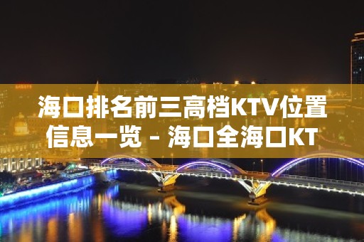 海口排名前三高档KTV位置信息一览 – 海口全海口KTV排名大全