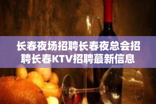 长春夜场招聘长春夜总会招聘长春KTV招聘蕞新信息