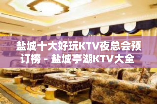 盐城十大好玩KTV夜总会预订榜 - 盐城亭湖KTV大全 