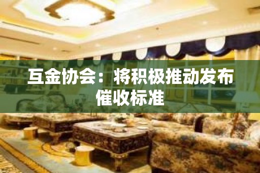 互金协会：将积极推动发布催收标准