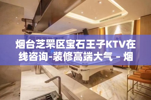 烟台芝罘区宝石王子KTV在线咨询-装修高端大气 – 烟台芝罘KTV排名大全