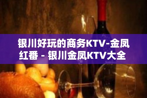 银川好玩的商务KTV-金凤红番 - 银川金凤KTV大全 