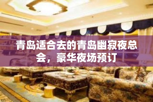 青岛适合去的青岛幽寂夜总会，豪华夜场预订