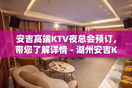 安吉高端KTV夜总会预订，带您了解详情 - 湖州安吉KTV大全 