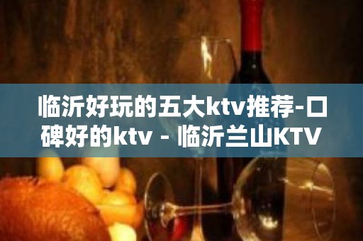 临沂好玩的五大ktv推荐-口碑好的ktv - 临沂兰山KTV大全 