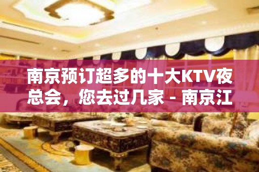 南京预订超多的十大KTV夜总会，您去过几家 - 南京江宁KTV大全 