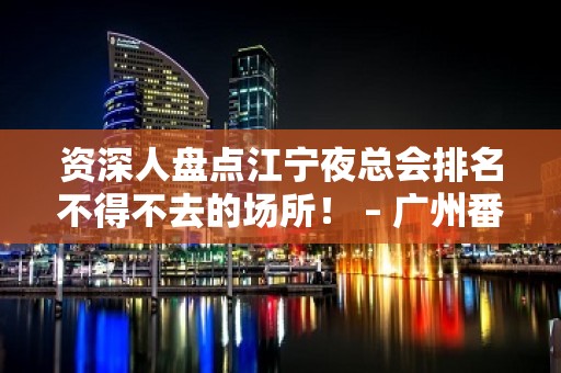 资深人盘点江宁夜总会排名不得不去的场所！ – 广州番禺KTV排名大全