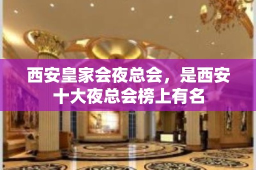 西安皇家会夜总会，是西安十大夜总会榜上有名