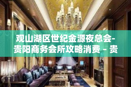 观山湖区世纪金源夜总会-贵阳商务会所攻略消费 – 贵阳云岩KTV排名大全