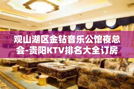 观山湖区金钻音乐公馆夜总会-贵阳KTV排名大全订房 – 贵阳云岩KTV排名大全